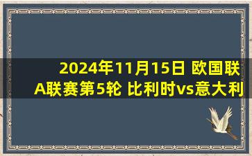 2024年11月15日 欧国联A联赛第5轮 比利时vs意大利 全场录像